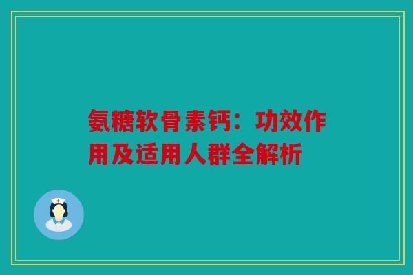 氨糖软骨素钙：功效作用及适用人群全解析