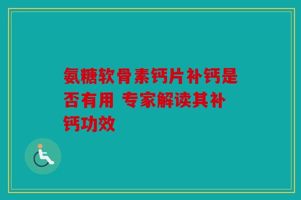 氨糖软骨素钙片补钙是否有用 专家解读其补钙功效