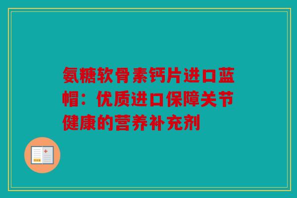 氨糖软骨素钙片进口蓝帽：优质进口保障关节健康的营养补充剂