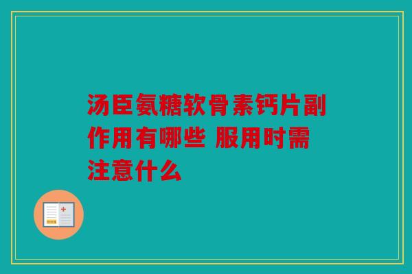 汤臣氨糖软骨素钙片副作用有哪些 服用时需注意什么