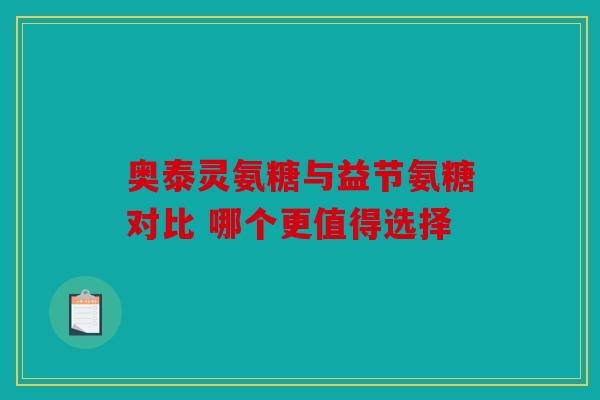 奥泰灵氨糖与益节氨糖对比 哪个更值得选择