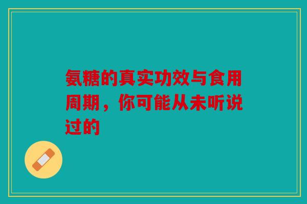 氨糖的真实功效与食用周期，你可能从未听说过的