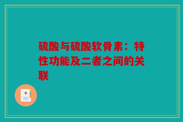 硫酸与硫酸软骨素:特性功能及二者之间的关联 硫酸与硫酸软骨素:特性功能及二者之间的关联