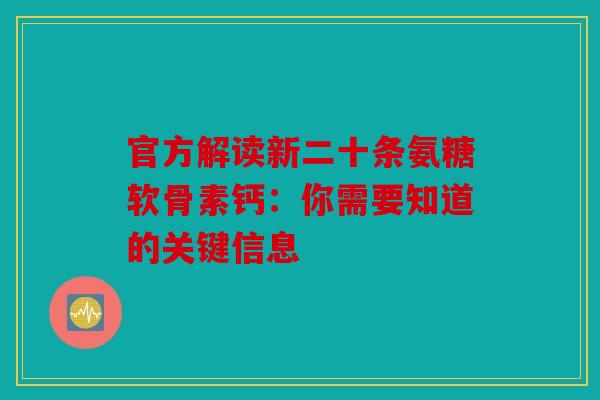 官方解读新二十条氨糖软骨素钙:你需要知道的关键信息 官方解读新二十条氨糖软骨素钙:你需要知道的关键信息