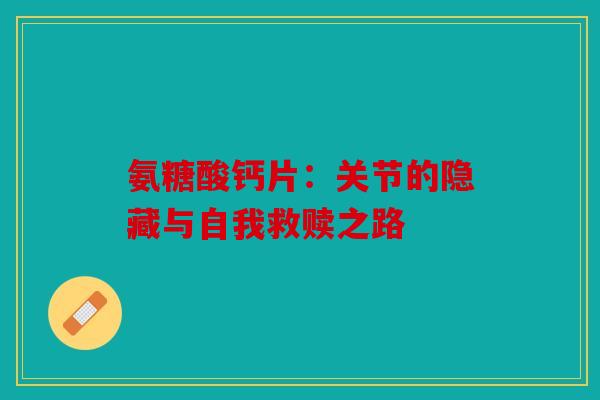 氨糖酸钙片：关节的隐藏与自我救赎之路