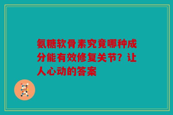 氨糖软骨素究竟哪种成分能有效修复关节?让人心动的答案 氨糖软骨素究竟哪种成分能有效修复关节?让人心动的答案