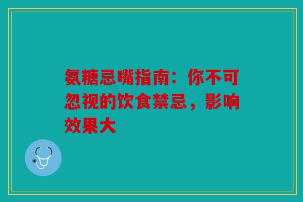 氨糖忌嘴指南：你不可忽视的饮食禁忌，影响效果大