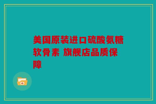 美国原装进口硫酸氨糖软骨素 旗舰店品质保障