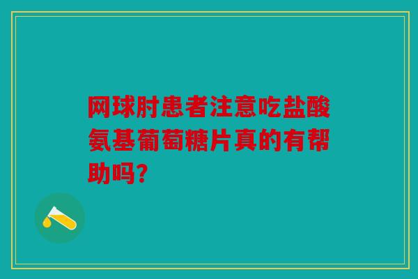 网球肘患者注意吃盐酸氨基葡萄糖片真的有帮助吗? 网球肘患者注意吃盐酸氨基葡萄糖片真的有帮助吗?