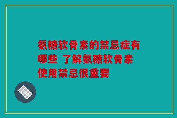 氨糖软骨素的禁忌症有哪些 了解氨糖软骨素使用禁忌很重要 氨糖软骨素的禁忌症有哪些 了解氨糖软骨素使用禁忌很重要
