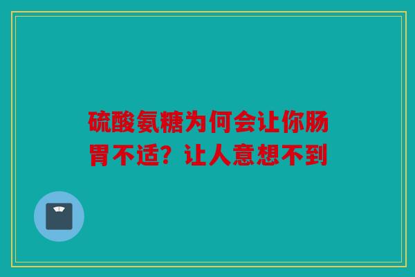 硫酸氨糖为何会让你肠胃不适?让人意想不到 硫酸氨糖为何会让你肠胃不适?让人意想不到