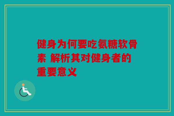 健身为何要吃氨糖软骨素 解析其对健身者的重要意义