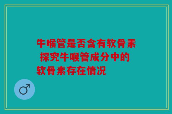 牛喉管是否含有软骨素 探究牛喉管成分中的软骨素存在情况