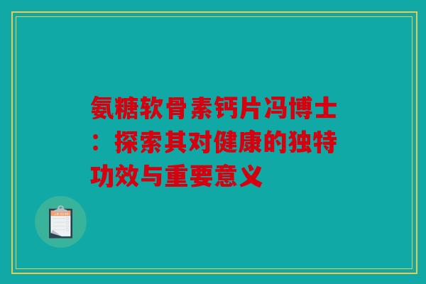 氨糖软骨素钙片冯博士：探索其对健康的独特功效与重要意义