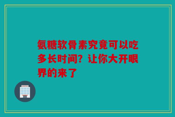 氨糖软骨素究竟可以吃多长时间?让你大开眼界的来了 氨糖软骨素究竟可以吃多长时间?让你大开眼界的来了