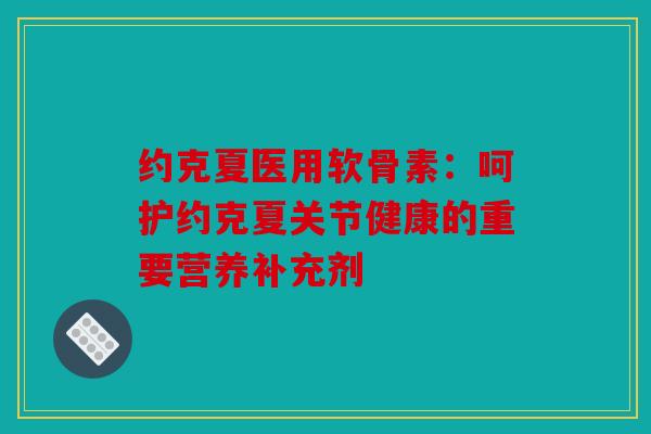 约克夏医用软骨素:呵护约克夏关节健康的重要营养补充剂 约克夏医用软骨素:呵护约克夏关节健康的重要营养补充剂