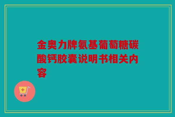 金奥力牌氨基葡萄糖碳酸钙胶囊说明书相关内容 金奥力牌氨基葡萄糖碳酸钙胶囊说明书相关内容