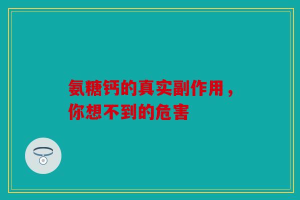 氨糖钙的真实副作用，你想不到的危害