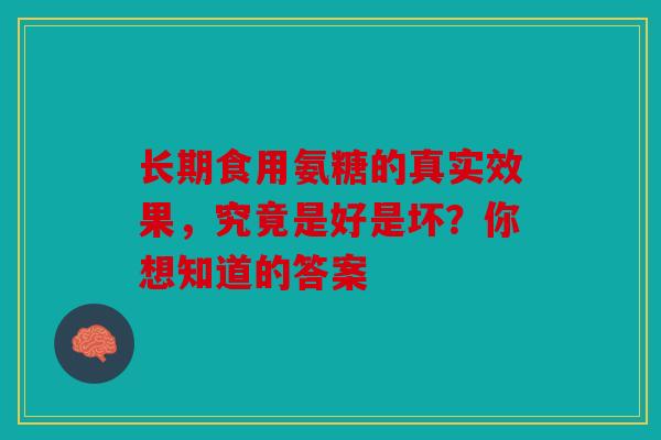 长期食用氨糖的真实效果，究竟是好是坏？你想知道的答案