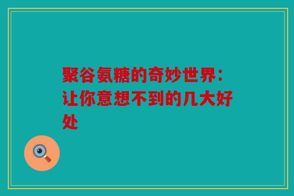聚谷氨糖的奇妙世界:让你意想不到的几大好处 聚谷氨糖的奇妙世界:让你意想不到的几大好处