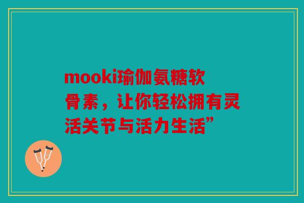 mooki瑜伽氨糖软骨素，让你轻松拥有灵活关节与活力生活”