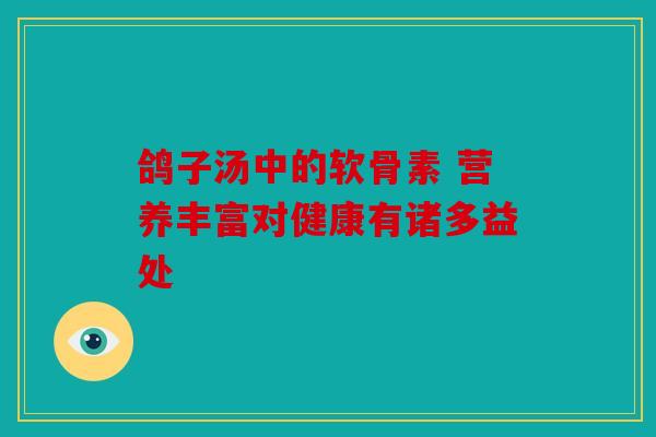 鸽子汤中的软骨素 营养丰富对健康有诸多益处
