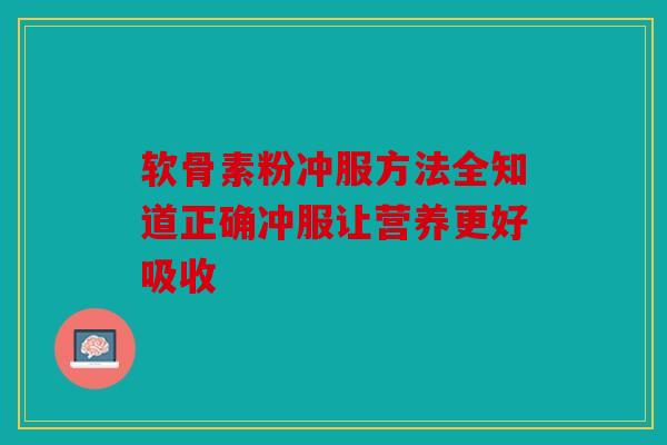 软骨素粉冲服方法全知道正确冲服让营养更好吸收